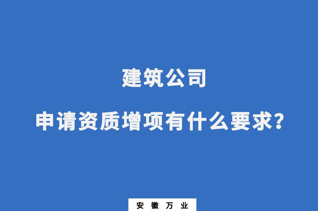 建筑公司申請(qǐng)資質(zhì)增項(xiàng)有什么要求？