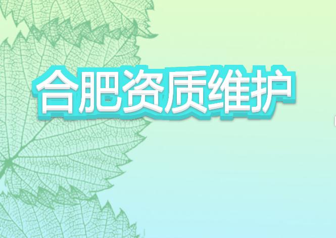 合肥資質(zhì)維護(hù)有哪些注意事項(xiàng)？