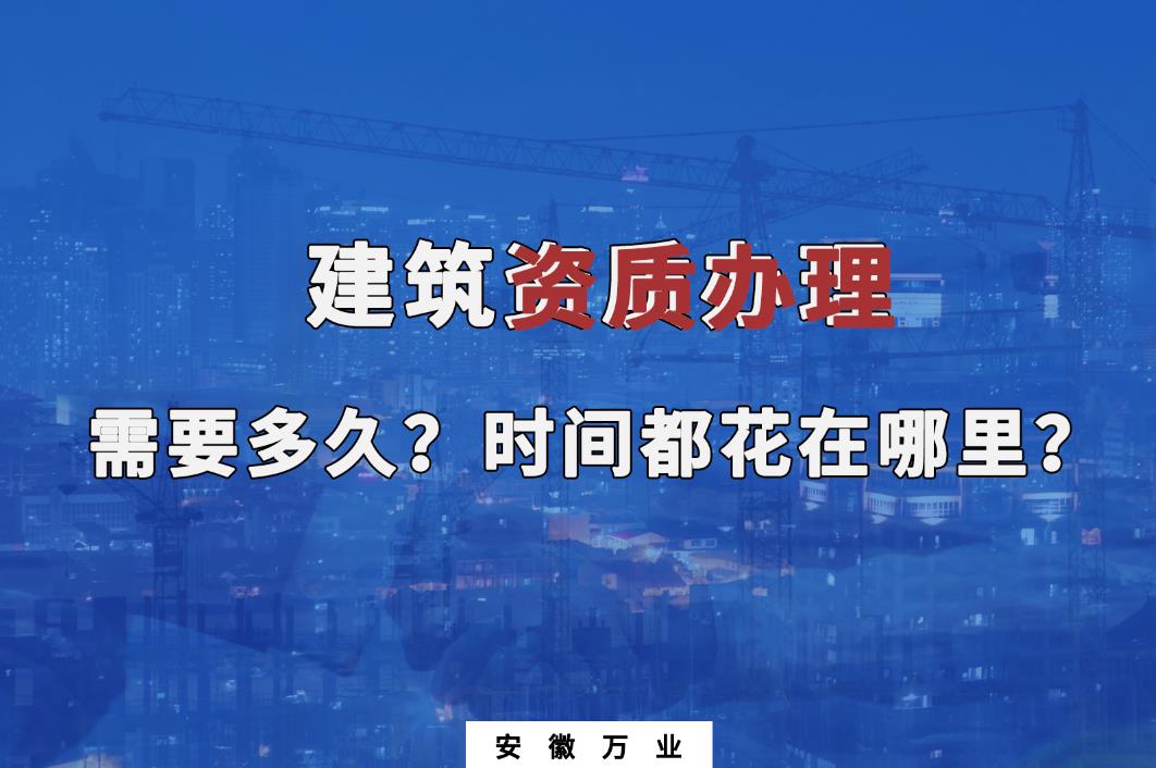 建筑資質(zhì)辦理需要多久？時(shí)間都花在哪里？