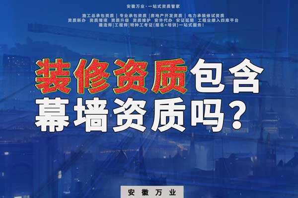 合肥辦理裝飾裝修資質(zhì)包含幕墻資質(zhì)嗎？