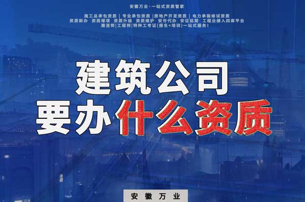 安徽建筑公司如何確定要辦理哪種資質(zhì)？