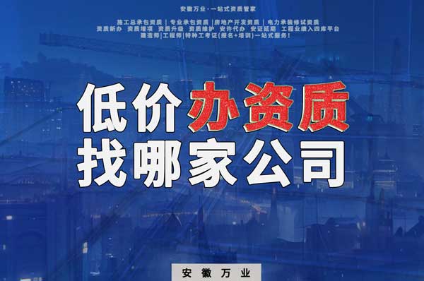 合肥低價辦理資質(zhì)，為何選擇安徽萬業(yè)？