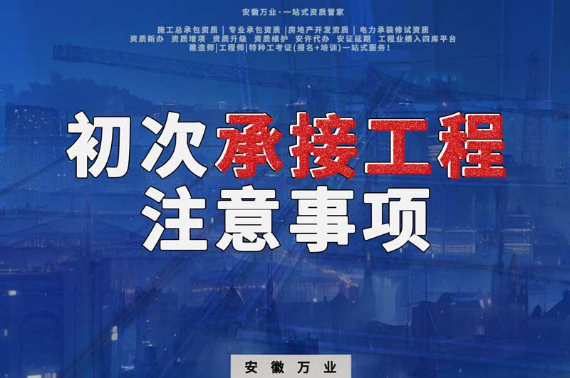辦理資質(zhì)后，第一次承接工程，有哪些注意事項？
